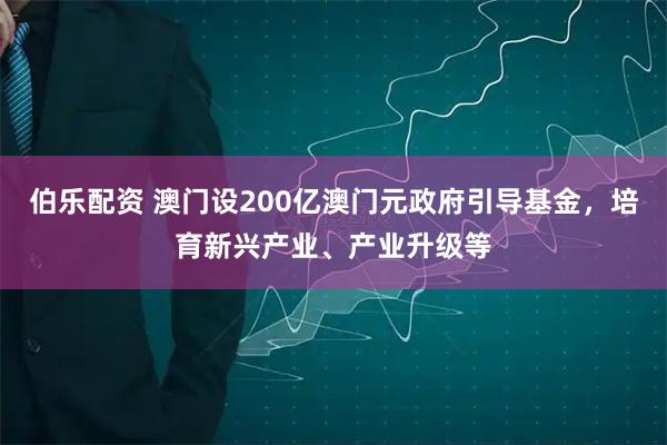 伯乐配资 澳门设200亿澳门元政府引导基金，培育新兴产业、产业升级等