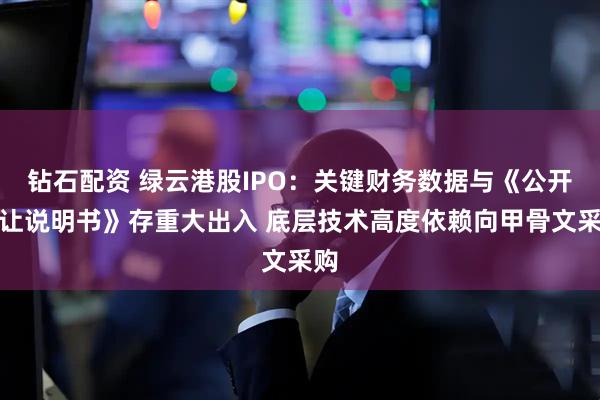钻石配资 绿云港股IPO：关键财务数据与《公开转让说明书》存重大出入 底层技术高度依赖向甲骨文采购
