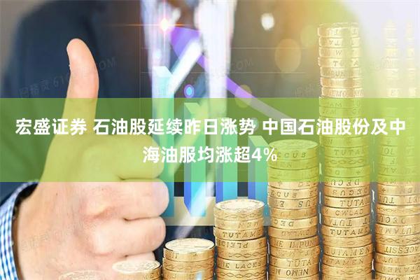 宏盛证券 石油股延续昨日涨势 中国石油股份及中海油服均涨超4%
