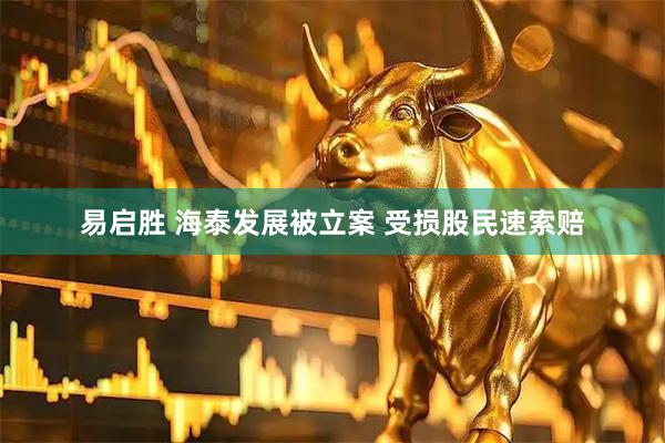 易启胜 海泰发展被立案 受损股民速索赔