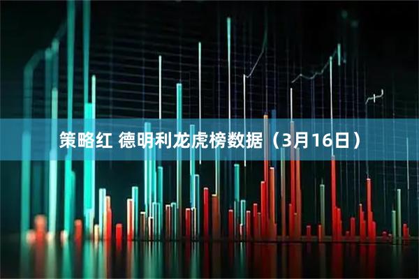 策略红 德明利龙虎榜数据（3月16日）