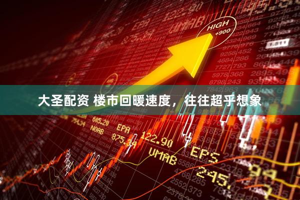 大圣配资 楼市回暖速度，往往超乎想象