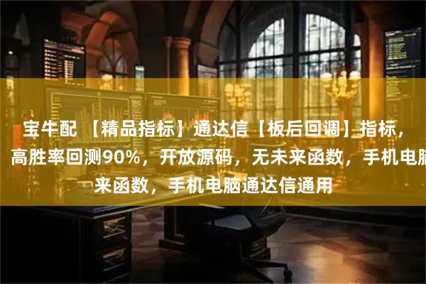 宝牛配 【精品指标】通达信【板后回调】指标,副图、选股,高胜率回测90%,开放源码,无未来函数,手机电脑通达信通用