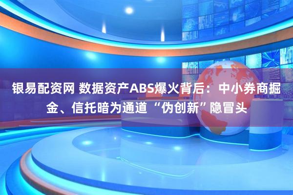 银易配资网 数据资产ABS爆火背后:中小券商掘金、信托暗为通道 “伪创新”隐冒头