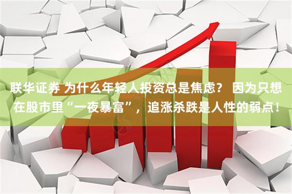 联华证券 为什么年轻人投资总是焦虑? 因为只想在股市里“一夜暴富”,追涨杀跌是人性的弱点!
