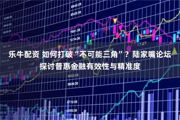 乐牛配资 如何打破“不可能三角”？陆家嘴论坛探讨普惠金融有效性与精准度