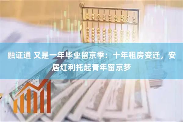 融证通 又是一年毕业留京季:十年租房变迁,安居红利托起青年留京梦