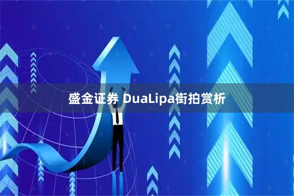 盛金证券 DuaLipa街拍赏析