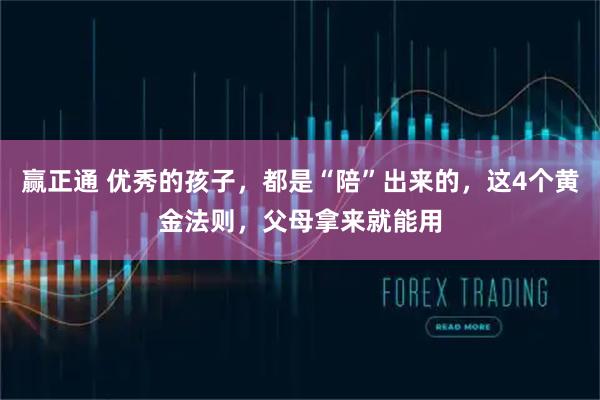 赢正通 优秀的孩子，都是“陪”出来的，这4个黄金法则，父母拿来就能用