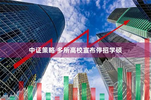 中证策略 多所高校宣布停招学硕