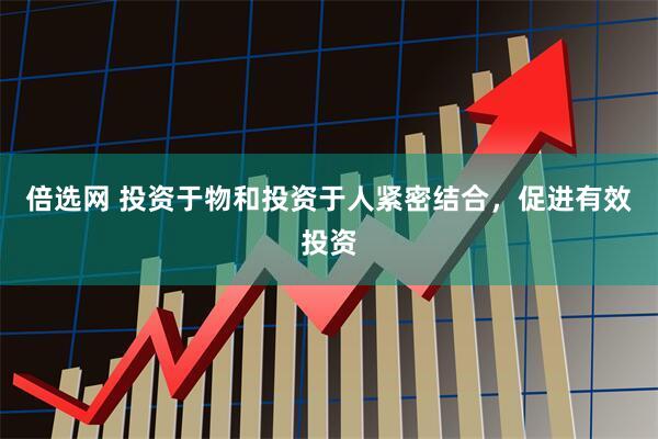 倍选网 投资于物和投资于人紧密结合，促进有效投资