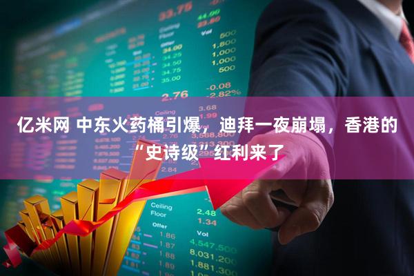 亿米网 中东火药桶引爆,迪拜一夜崩塌,香港的“史诗级”红利来了
