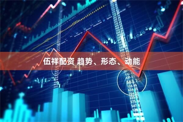 伍祥配资 趋势、形态、动能