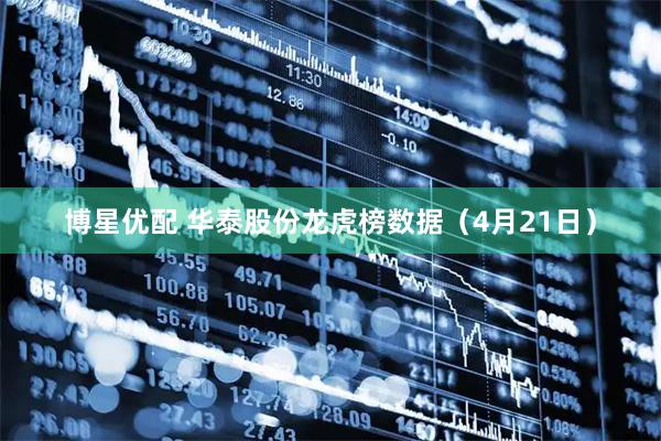 博星优配 华泰股份龙虎榜数据（4月21日）