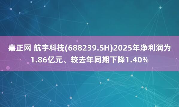 嘉正网 航宇科技(688239.SH)2025年净利润为1.86亿元、较去年同期下降1.40%