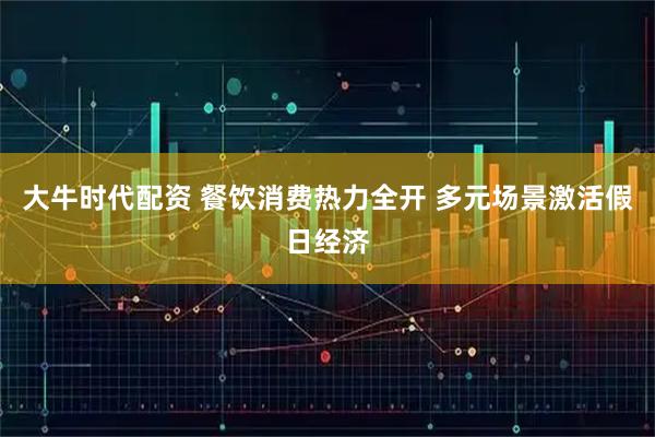大牛时代配资 餐饮消费热力全开 多元场景激活假日经济