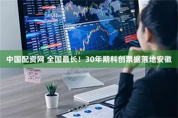 中国配资网 全国最长！30年期科创票据落地安徽