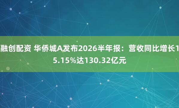 融创配资 华侨城A发布2026半年报：营收同比增长15.15%达130.32亿元